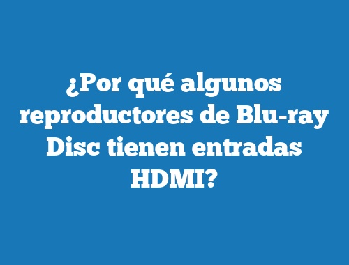 ¿Por qué algunos reproductores de Blu-ray Disc tienen entradas HDMI?