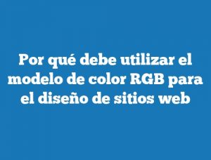 Por qué debe utilizar el modelo de color RGB para el diseño de sitios web