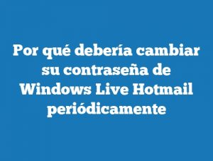 Por qué debería cambiar su contraseña de Windows Live Hotmail periódicamente