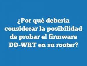 ¿Por qué debería considerar la posibilidad de probar el firmware DD-WRT en su router?