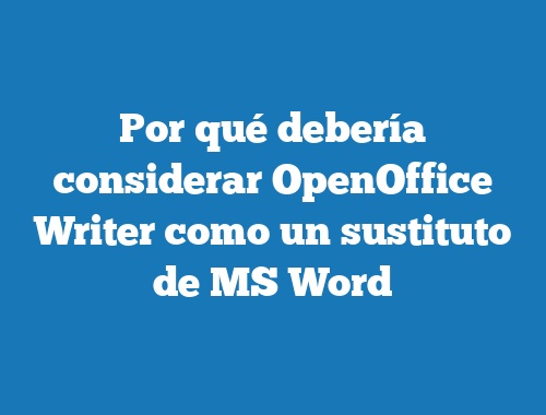Por qué debería considerar OpenOffice Writer como un sustituto de MS Word