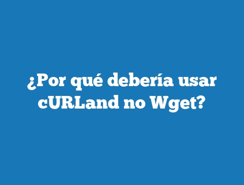 ¿Por qué debería usar cURLand no Wget?