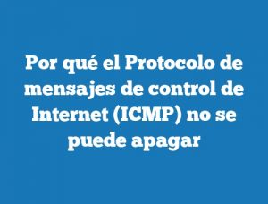 Por qué el Protocolo de mensajes de control de Internet (ICMP) no se puede apagar