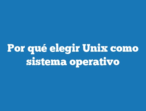 Por qué elegir Unix como sistema operativo