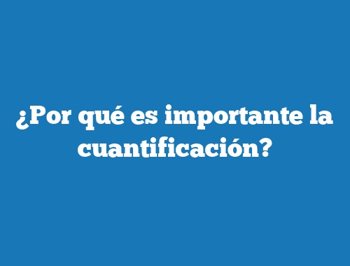 ¿Por qué es importante la cuantificación?