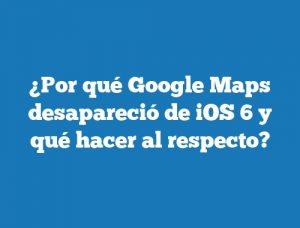 ¿Por qué Google Maps desapareció de iOS 6 y qué hacer al respecto?