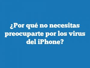 ¿Por qué no necesitas preocuparte por los virus del iPhone?