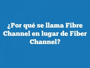 ¿Por qué se llama Fibre Channel en lugar de Fiber Channel?