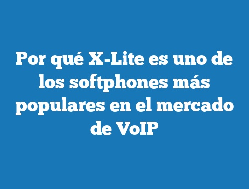 Por qué X-Lite es uno de los softphones más populares en el mercado de VoIP