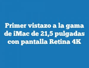 Primer vistazo a la gama de iMac de 21,5 pulgadas con pantalla Retina 4K