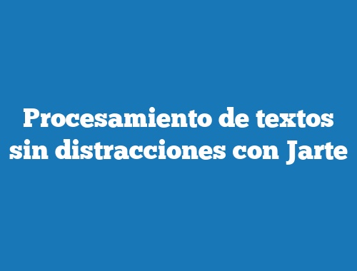 Procesamiento de textos sin distracciones con Jarte