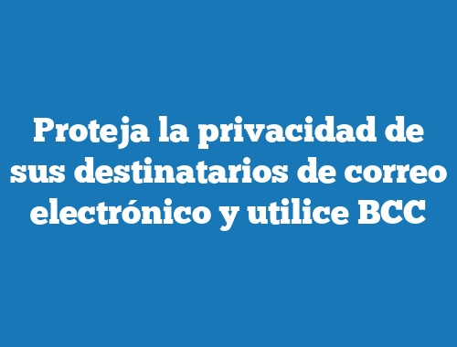 Proteja la privacidad de sus destinatarios de correo electrónico y utilice BCC