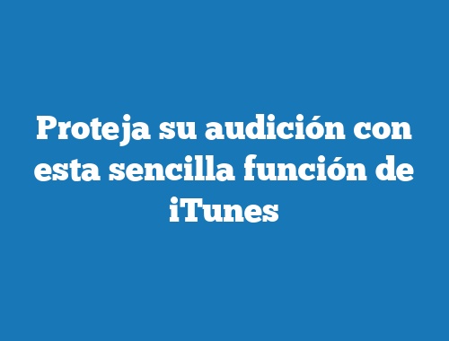 Proteja su audición con esta sencilla función de iTunes