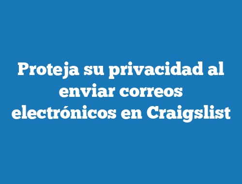 Proteja su privacidad al enviar correos electrónicos en Craigslist