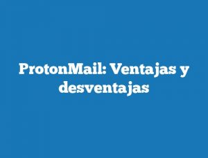 ProtonMail: Ventajas y desventajas
