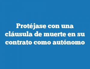 Protéjase con una cláusula de muerte en su contrato como autónomo