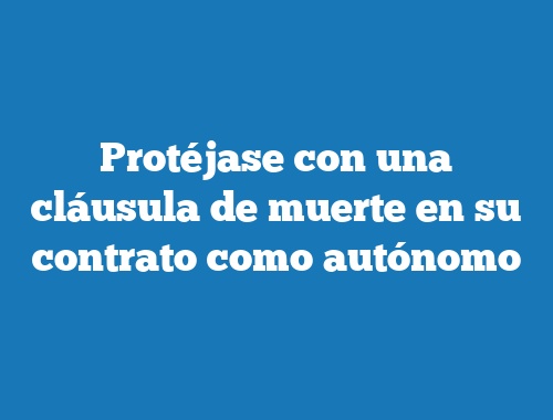 Protéjase con una cláusula de muerte en su contrato como autónomo