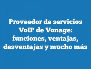 Proveedor de servicios VoIP de Vonage: funciones, ventajas, desventajas y mucho más