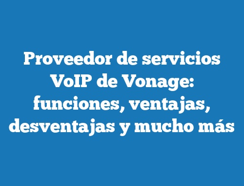 Proveedor de servicios VoIP de Vonage: funciones, ventajas, desventajas y mucho más