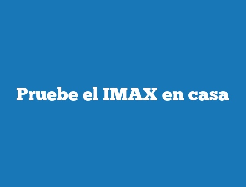 Pruebe el IMAX en casa