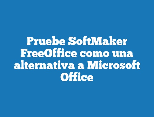 Pruebe SoftMaker FreeOffice como una alternativa a Microsoft Office