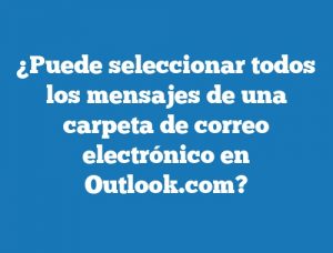 ¿Puede seleccionar todos los mensajes de una carpeta de correo electrónico en Outlook.com?