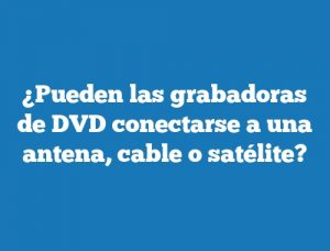 ¿Pueden las grabadoras de DVD conectarse a una antena, cable o satélite?