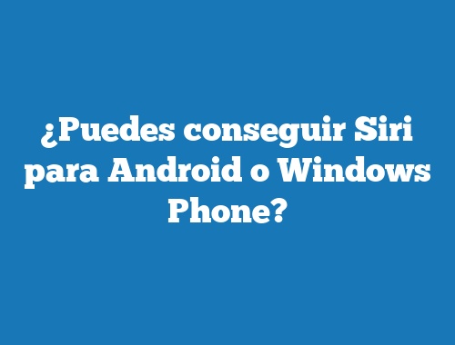 ¿Puedes conseguir Siri para Android o Windows Phone?