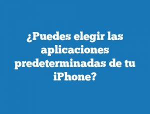 ¿Puedes elegir las aplicaciones predeterminadas de tu iPhone?