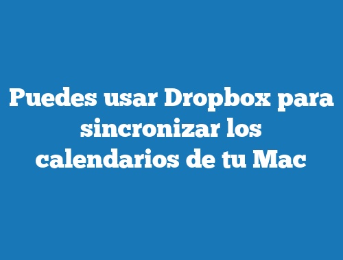 Puedes usar Dropbox para sincronizar los calendarios de tu Mac