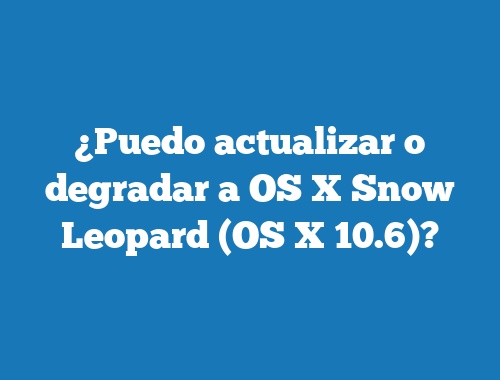 ¿Puedo actualizar o degradar a OS X Snow Leopard (OS X 10.6)?