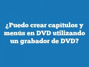 ¿Puedo crear capítulos y menús en DVD utilizando un grabador de DVD?