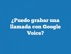 ¿Puedo grabar una llamada con Google Voice?