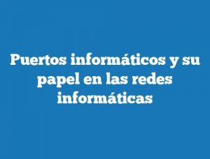 Puertos informáticos y su papel en las redes informáticas