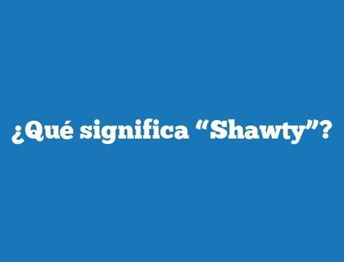 O que significa O que significa shawty ?? - Pergunta sobre a