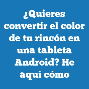 ¿Quieres convertir el color de tu rincón en una tableta Android? Cómo
