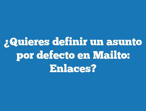 ¿Quieres definir un asunto por defecto en Mailto: Enlaces?