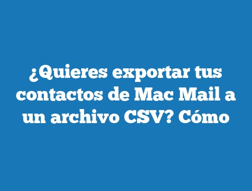 ¿Quieres exportar tus contactos de Mac Mail a un archivo CSV? Cómo