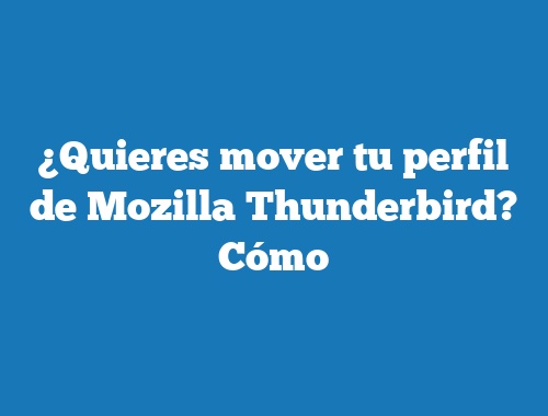 ¿Quieres mover tu perfil de Mozilla Thunderbird? Cómo
