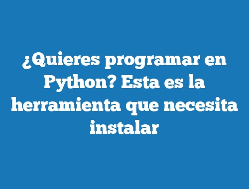 ¿Quieres programar en Python? Esta es la herramienta que necesita instalar