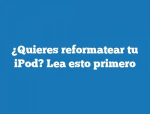 ¿Quieres reformatear tu iPod? Lea esto primero