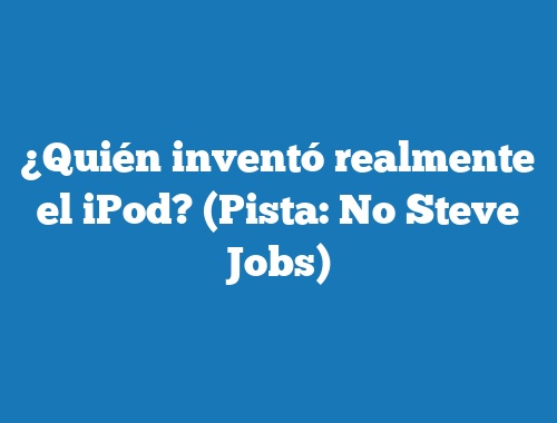 ¿Quién inventó realmente el iPod? (Pista: No Steve Jobs)