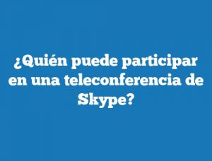 ¿Quién puede participar en una teleconferencia de Skype?