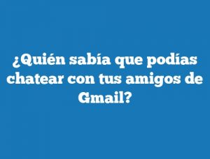 ¿Quién sabía que podías chatear con tus amigos de Gmail?