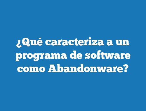 ¿Qué caracteriza a un programa de software como Abandonware?