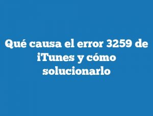 Qué causa el error 3259 de iTunes y cómo solucionarlo