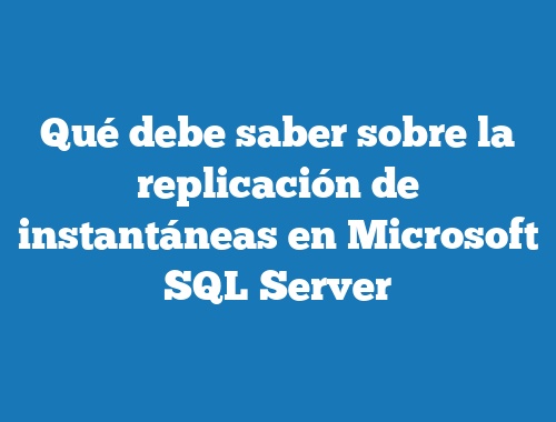 Qué debe saber sobre la replicación de instantáneas en Microsoft SQL Server