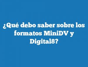 ¿Qué debo saber sobre los formatos MiniDV y Digital8?