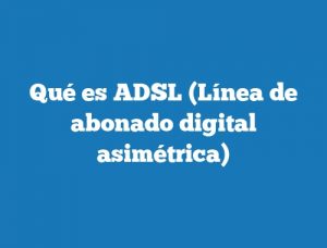 Qué es ADSL (Línea de abonado digital asimétrica)