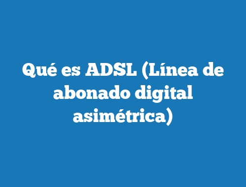 Qué es ADSL (Línea de abonado digital asimétrica)